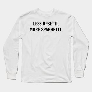 Less upsetti, more spaghetti. Long Sleeve T-Shirt